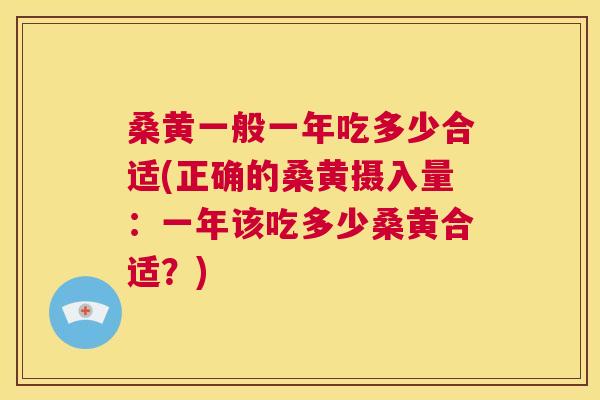 桑黄一般一年吃多少合适(正确的桑黄摄入量:一年该吃多少桑黄合适?) 桑黄一般一年吃多少合适(正确的桑黄摄入量:一年该吃多少桑黄合适?)