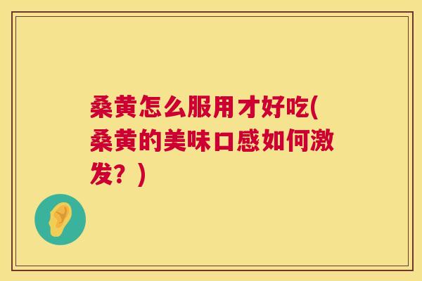 桑黄怎么服用才好吃(桑黄的美味口感如何激发？)