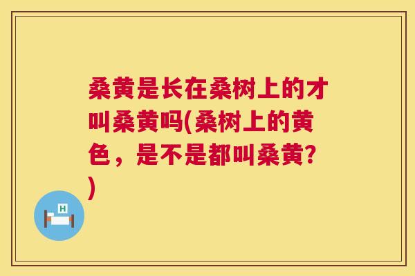 桑黄是长在桑树上的才叫桑黄吗(桑树上的黄色,是不是都叫桑黄?) 桑黄是长在桑树上的才叫桑黄吗(桑树上的黄色,是不是都叫桑黄?)