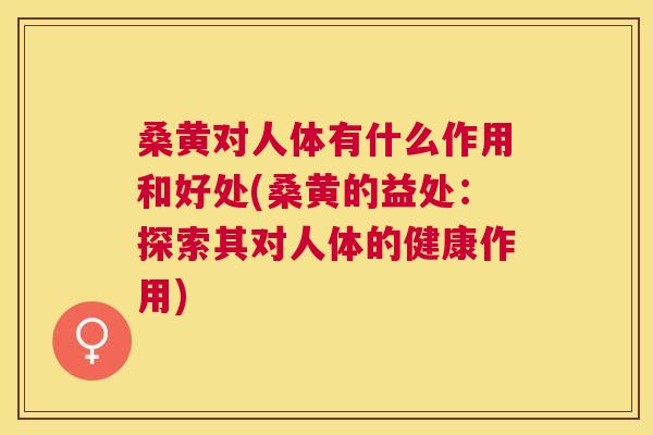 桑黄对人体有什么作用和好处(桑黄的益处:探索其对人体的健康作用) 桑黄对人体有什么作用和好处(桑黄的益处:探索其对人体的健康作用)