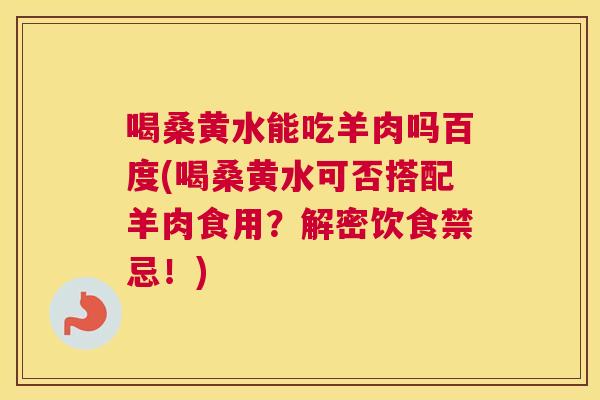 喝桑黄水能吃羊肉吗百度(喝桑黄水可否搭配羊肉食用?解密饮食禁忌!) 喝桑黄水能吃羊肉吗百度(喝桑黄水可否搭配羊肉食用?解密饮食禁忌!)