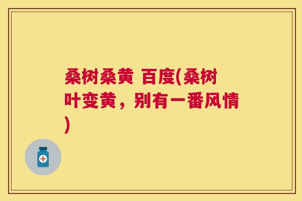 桑树桑黄 百度(桑树叶变黄,别有一番风情) 桑树桑黄 百度(桑树叶变黄,别有一番风情)