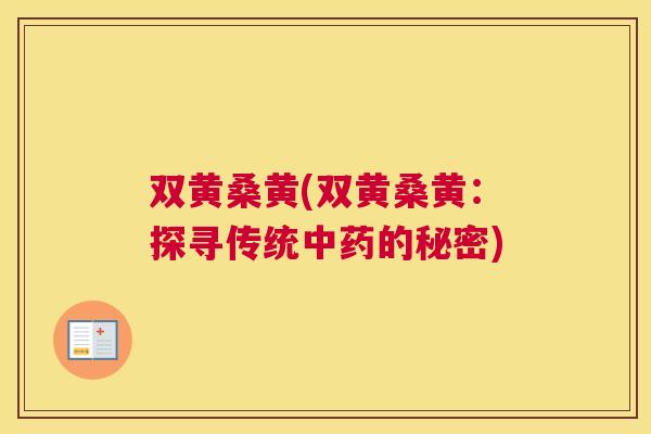 双黄桑黄(双黄桑黄:探寻传统的秘密) 双黄桑黄(双黄桑黄:探寻传统的秘密)