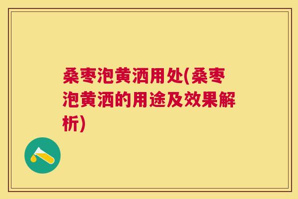 桑枣泡黄洒用处(桑枣泡黄洒的用途及效果解析) 桑枣泡黄洒用处(桑枣泡黄洒的用途及效果解析)