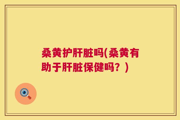 桑黄护吗(桑黄有助于保健吗?) 桑黄护吗(桑黄有助于保健吗?)