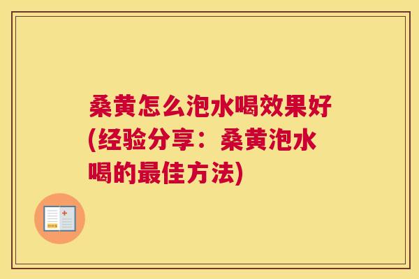 桑黄怎么泡水喝效果好(经验分享:桑黄泡水喝的佳方法) 桑黄怎么泡水喝效果好(经验分享:桑黄泡水喝的佳方法)