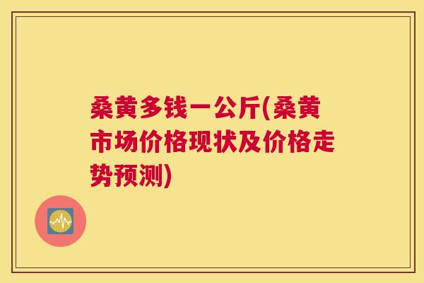 桑黄多钱一公斤(桑黄市场价格现状及价格走势预测) 桑黄多钱一公斤(桑黄市场价格现状及价格走势预测)