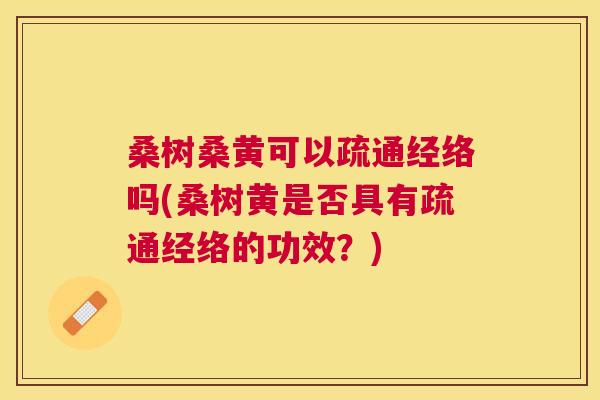 桑树桑黄可以疏通经络吗(桑树黄是否具有疏通经络的功效？)