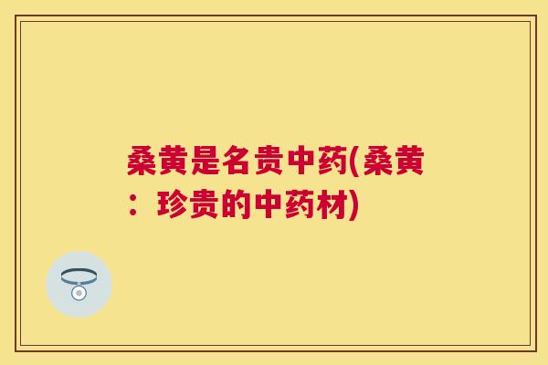 桑黄是名贵(桑黄:珍贵的材) 桑黄是名贵(桑黄:珍贵的材)