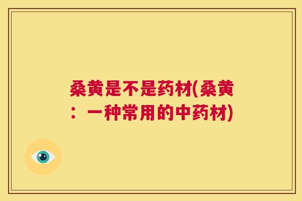 桑黄是不是药材(桑黄:一种常用的材) 桑黄是不是药材(桑黄:一种常用的材)