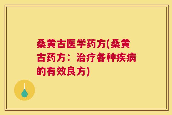 桑黄古医学药方(桑黄古药方:各种的有效良方) 桑黄古医学药方(桑黄古药方:各种的有效良方)