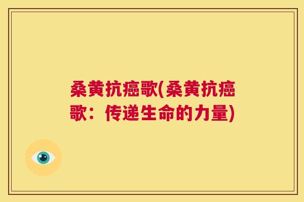 桑黄抗歌(桑黄抗歌:传递生命的力量) 桑黄抗歌(桑黄抗歌:传递生命的力量)
