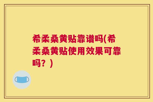 希柔桑黄贴靠谱吗(希柔桑黄贴使用效果可靠吗?) 希柔桑黄贴靠谱吗(希柔桑黄贴使用效果可靠吗?)
