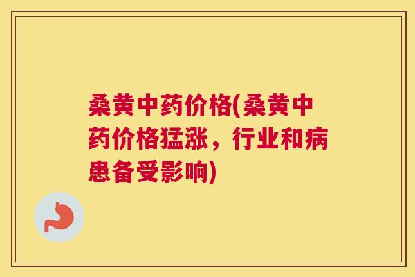 桑黄价格(桑黄价格猛涨，行业和患备受影响)