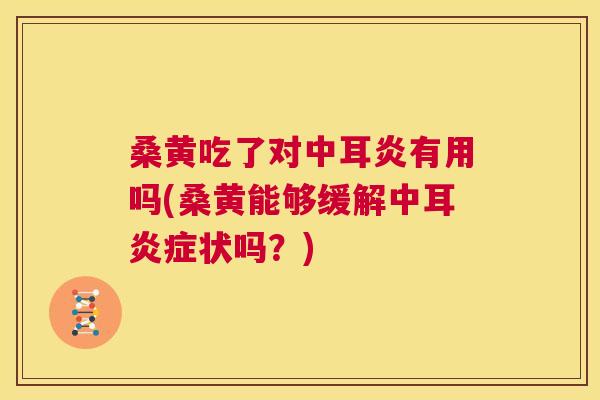 桑黄吃了对中耳炎有用吗(桑黄能够缓解中耳状吗?) 桑黄吃了对中耳炎有用吗(桑黄能够缓解中耳状吗?)