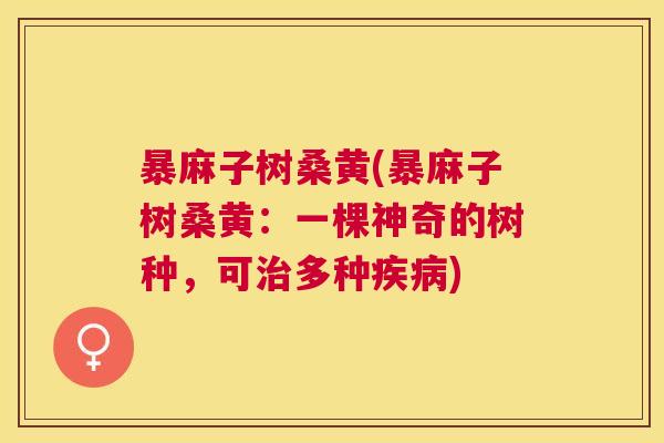 暴麻子树桑黄(暴麻子树桑黄:一棵神奇的树种,可多种) 暴麻子树桑黄(暴麻子树桑黄:一棵神奇的树种,可多种)