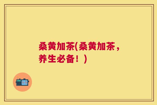 桑黄加茶(桑黄加茶,养生必备!) 桑黄加茶(桑黄加茶,养生必备!)