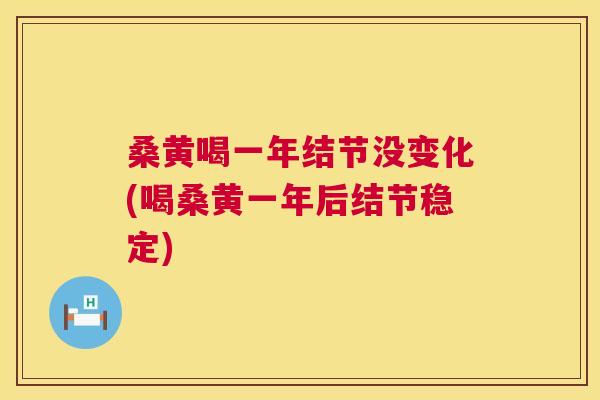 桑黄喝一年结节没变化(喝桑黄一年后结节稳定) 桑黄喝一年结节没变化(喝桑黄一年后结节稳定)