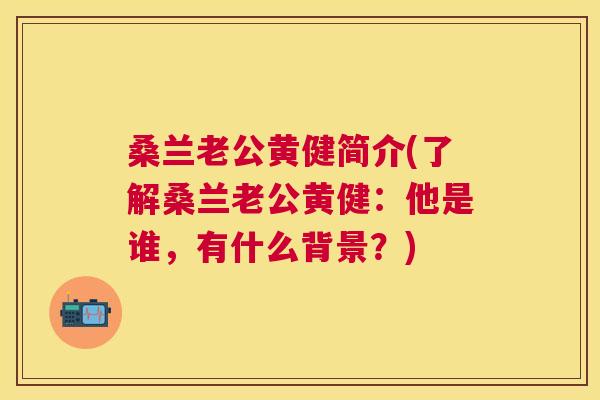 桑兰老公黄健简介(了解桑兰老公黄健:他是谁,有什么背景?) 桑兰老公黄健简介(了解桑兰老公黄健:他是谁,有什么背景?)
