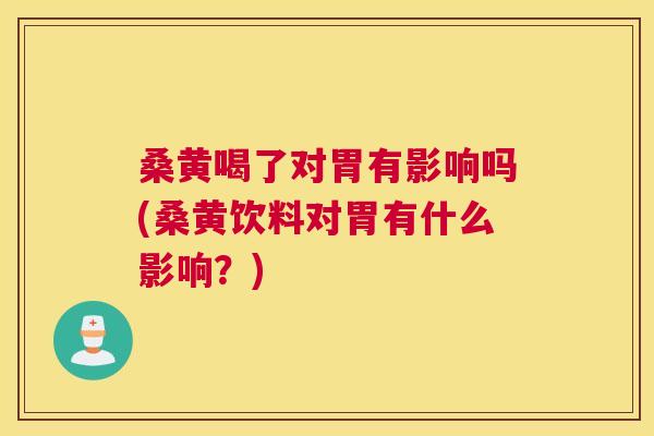 桑黄喝了对胃有影响吗(桑黄饮料对胃有什么影响?) 桑黄喝了对胃有影响吗(桑黄饮料对胃有什么影响?)