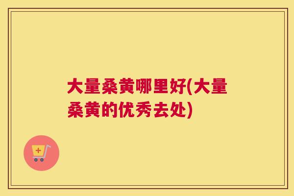 大量桑黄哪里好(大量桑黄的优秀去处) 大量桑黄哪里好(大量桑黄的优秀去处)