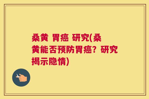 桑黄 胃 研究(桑黄能否胃?研究揭示隐情) 桑黄 胃 研究(桑黄能否胃?研究揭示隐情)