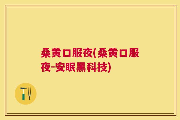桑黄口服夜(桑黄口服夜-安眠黑科技) 桑黄口服夜(桑黄口服夜-安眠黑科技)