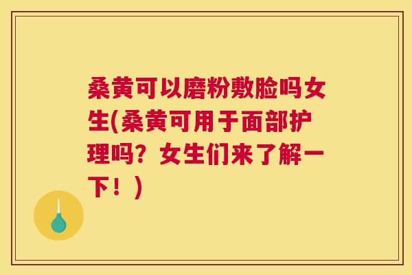 桑黄可以磨粉敷脸吗女生(桑黄可用于面部护理吗?女生们来了解一下!) 桑黄可以磨粉敷脸吗女生(桑黄可用于面部护理吗?女生们来了解一下!)