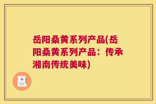 岳阳桑黄系列产品(岳阳桑黄系列产品:传承湘南传统美味) 岳阳桑黄系列产品(岳阳桑黄系列产品:传承湘南传统美味)