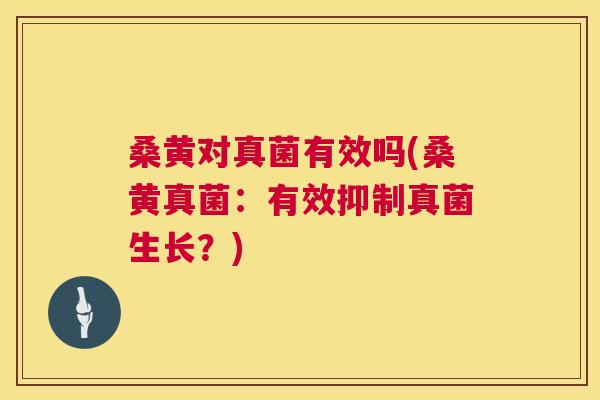 桑黄对真菌有效吗(桑黄真菌:有效抑制真菌生长?) 桑黄对真菌有效吗(桑黄真菌:有效抑制真菌生长?)
