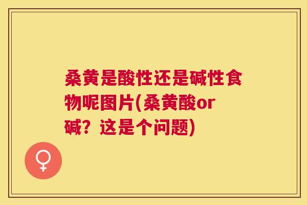 桑黄是酸性还是碱性食物呢图片(桑黄酸or碱?这是个问题) 桑黄是酸性还是碱性食物呢图片(桑黄酸or碱?这是个问题)