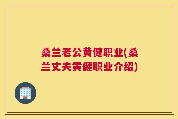 桑兰老公黄健职业(桑兰丈夫黄健职业介绍) 桑兰老公黄健职业(桑兰丈夫黄健职业介绍)