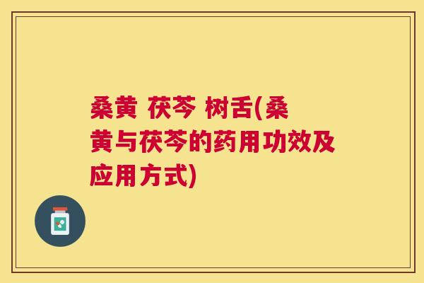 桑黄 茯芩 树舌(桑黄与茯芩的药用功效及应用方式) 桑黄 茯芩 树舌(桑黄与茯芩的药用功效及应用方式)