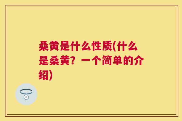 桑黄是什么性质(什么是桑黄?一个简单的介绍) 桑黄是什么性质(什么是桑黄?一个简单的介绍)