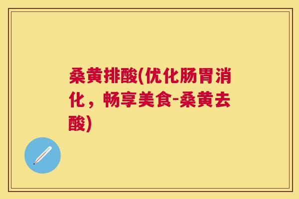 桑黄排酸(优化肠胃消化,畅享美食-桑黄去酸) 桑黄排酸(优化肠胃消化,畅享美食-桑黄去酸)