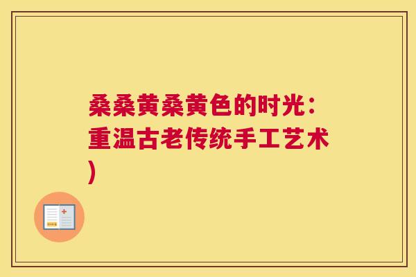 桑桑黄桑黄色的时光:重温古老传统手工艺术) 桑桑黄桑黄色的时光:重温古老传统手工艺术)