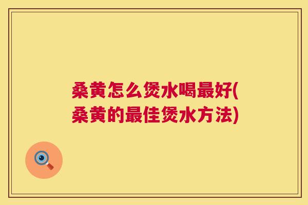 桑黄怎么煲水喝好(桑黄的佳煲水方法) 桑黄怎么煲水喝好(桑黄的佳煲水方法)