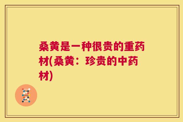 桑黄是一种很贵的重药材(桑黄：珍贵的材)