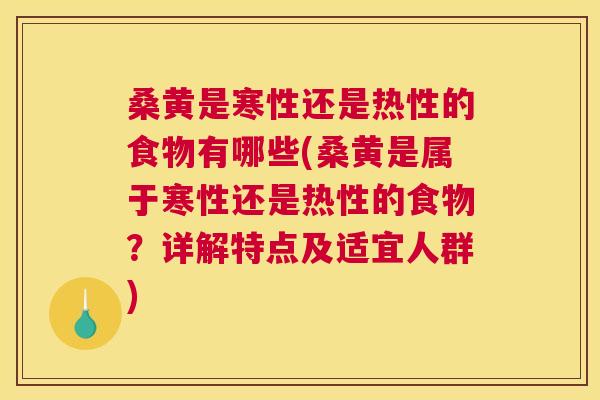 桑黄是寒性还是热性的食物有哪些(桑黄是属于寒性还是热性的食物?详解特点及适宜人群) 桑黄是寒性还是热性的食物有哪些(桑黄是属于寒性还是热性的食物?详解特点及适宜人群)