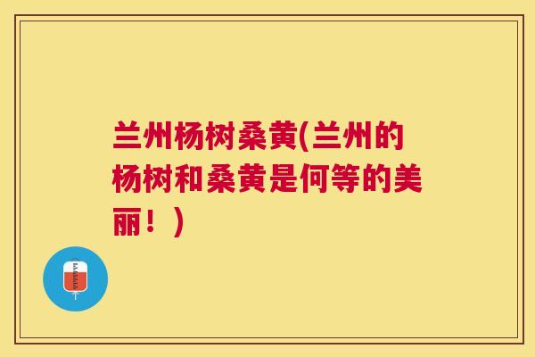 兰州杨树桑黄(兰州的杨树和桑黄是何等的美丽!) 兰州杨树桑黄(兰州的杨树和桑黄是何等的美丽!)