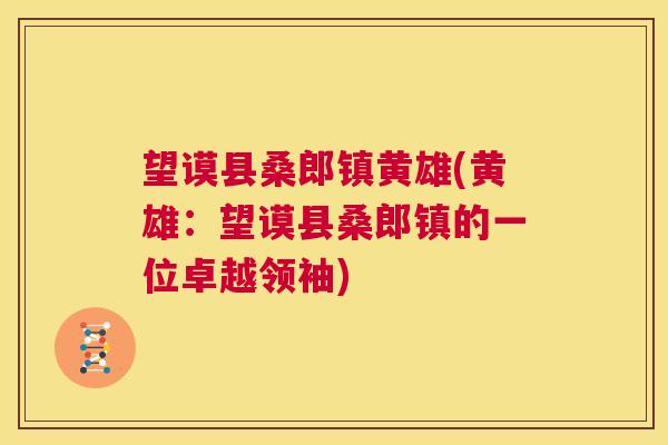 望谟县桑郎镇黄雄(黄雄:望谟县桑郎镇的一位卓越领袖) 望谟县桑郎镇黄雄(黄雄:望谟县桑郎镇的一位卓越领袖)