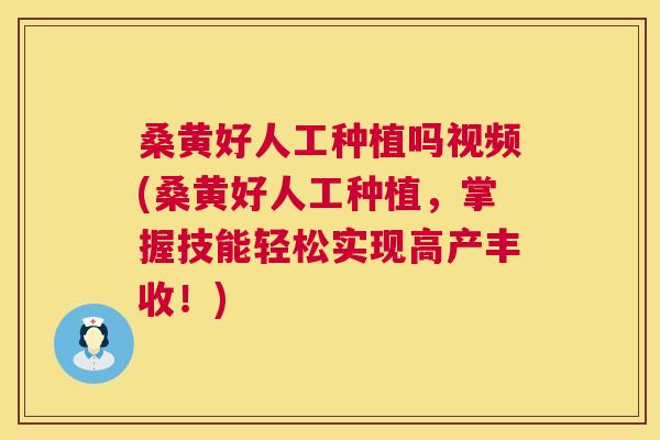 桑黄好人工种植吗视频(桑黄好人工种植,掌握技能轻松实现高产丰收!) 桑黄好人工种植吗视频(桑黄好人工种植,掌握技能轻松实现高产丰收!)