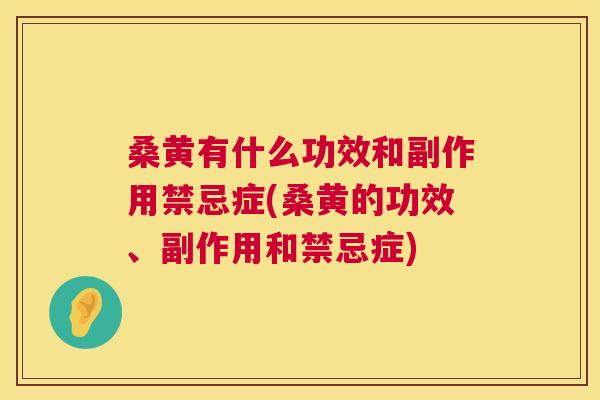 桑黄有什么功效和副作用禁忌症(桑黄的功效、副作用和禁忌症) 桑黄有什么功效和副作用禁忌症(桑黄的功效、副作用和禁忌症)