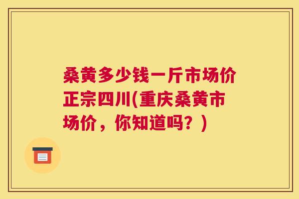 桑黄多少钱一斤市场价正宗四川(重庆桑黄市场价,你知道吗?) 桑黄多少钱一斤市场价正宗四川(重庆桑黄市场价,你知道吗?)