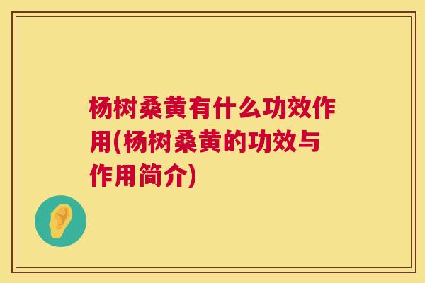 杨树桑黄有什么功效作用(杨树桑黄的功效与作用简介) 杨树桑黄有什么功效作用(杨树桑黄的功效与作用简介)