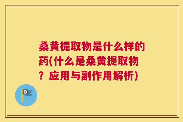 桑黄提取物是什么样的药(什么是桑黄提取物?应用与副作用解析) 桑黄提取物是什么样的药(什么是桑黄提取物?应用与副作用解析)