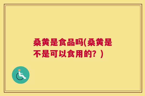 桑黄是食品吗(桑黄是不是可以食用的?) 桑黄是食品吗(桑黄是不是可以食用的?)
