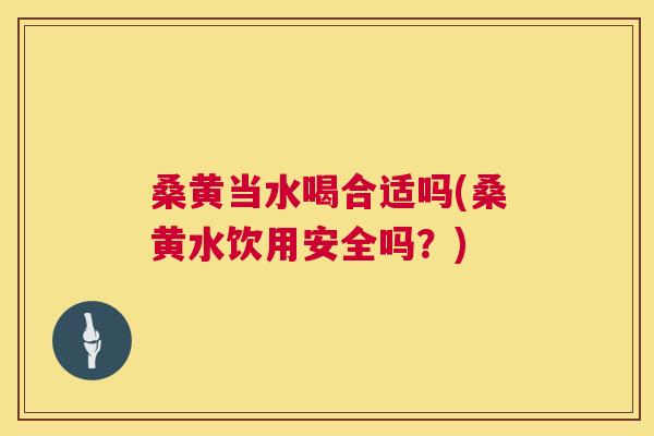 桑黄当水喝合适吗(桑黄水饮用安全吗?) 桑黄当水喝合适吗(桑黄水饮用安全吗?)