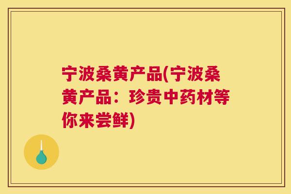 宁波桑黄产品(宁波桑黄产品:珍贵材等你来尝鲜) 宁波桑黄产品(宁波桑黄产品:珍贵材等你来尝鲜)