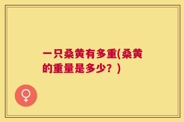 一只桑黄有多重(桑黄的重量是多少?) 一只桑黄有多重(桑黄的重量是多少?)